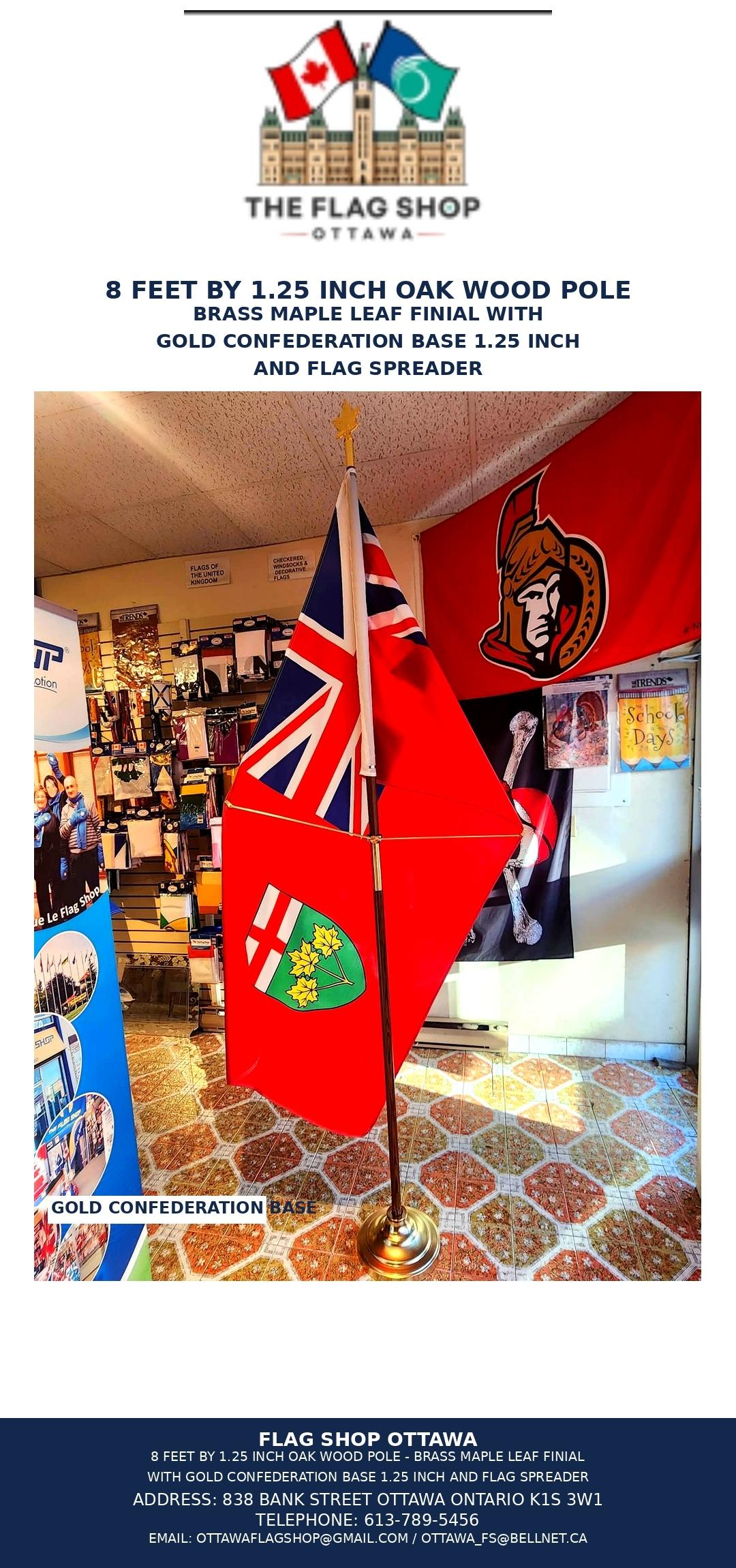 &nbsp;8'x1.25" Oak Stained Wood Pole, 2 pce. Maple Leaf brass plated finial  Confederation Metal Base Stand "1.25"  Flag Spreader 2 C-CLIP 1.25 INCH&nbsp;&nbsp;  Ontario Flag 36x72 inch with open pocket sleeve for indoor use&nbsp;